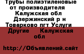 Трубы полиэтиленовые от производителя  - Калужская обл., Дзержинский р-н, Товарково пгт Услуги » Другие   . Калужская обл.